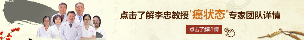 操操逼免费看片北京御方堂李忠教授“癌状态”专家团队详细信息